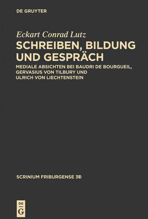 Schreiben, Bildung und Gespräch: Mediale Absichten bei Baudri de Bourgueil, Gervasius von Tilbury und Ulrich von Liechtenstein de Eckart Conrad Lutz