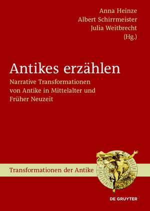 Antikes erzählen: Narrative Transformationen von Antike in Mittelalter und Früher Neuzeit de Anna Heinze