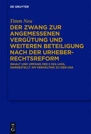 Der Zwang zur angemessenen Vergütung und weiteren Beteiligung nach der Urheberrechtsreform: Inhalt und Umfang des § 32 b UrhG, dargestellt am Verhältnis zu den USA de Timm Neu