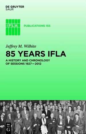 85 Years IFLA: A History and Chronology of Sessions 1927–2012 de Jeffrey M. Wilhite