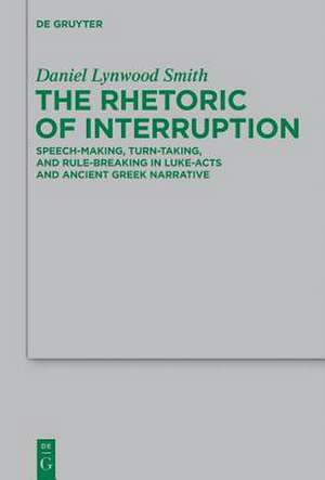 The Rhetoric of Interruption: Speech-Making, Turn-Taking, and Rule-Breaking in Luke-Acts and Ancient Greek Narrative de Daniel Lynwood Smith