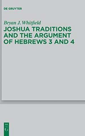 Joshua Traditions and the Argument of Hebrews 3 and 4 de Bryan J. Whitfield