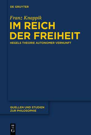 Im Reich der Freiheit: Hegels Theorie autonomer Vernunft de Franz Knappik