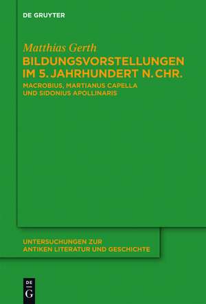 Bildungsvorstellungen im 5. Jahrhundert n. Chr.: Macrobius, Martianus Capella und Sidonius Apollinaris de Matthias Gerth