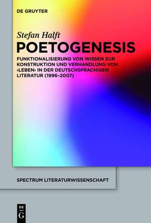 Poetogenesis: Funktionalisierung von Wissen zur Konstruktion und Verhandlung von 'Leben' in der deutschsprachigen Literatur (1996-2007) de Stefan Halft