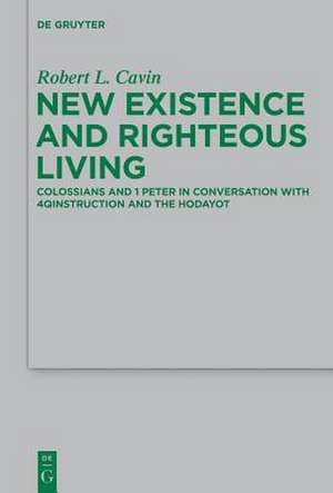 New Existence and Righteous Living: Colossians and 1 Peter in Conversation with 4QInstruction and the Hodayot de Robert L. Cavin