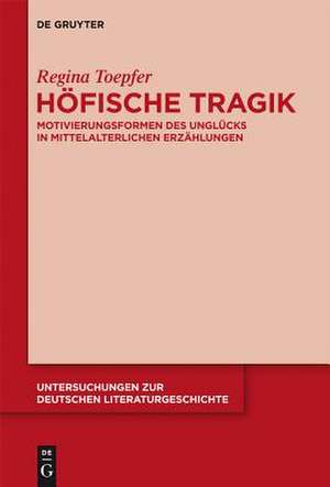 Höfische Tragik: Motivierungsformen des Unglücks in mittelalterlichen Erzählungen de Regina Toepfer