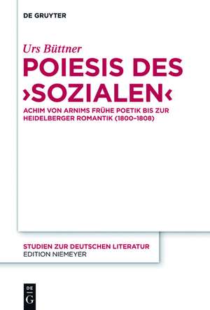 Poiesis des ‚Sozialen‘: Achim von Arnims frühe Poetik bis zur Heidelberger Romantik (1800-1808) de Urs Büttner