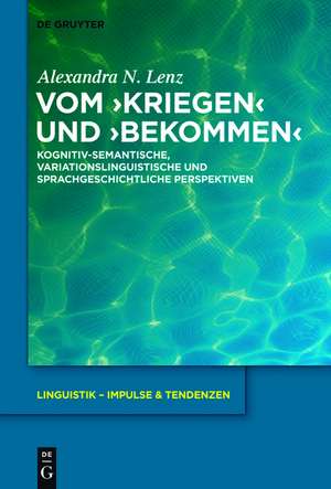 Vom ›kriegen‹ und ›bekommen‹: Kognitiv-semantische, variationslinguistische und sprachgeschichtliche Perspektiven de Alexandra N. Lenz