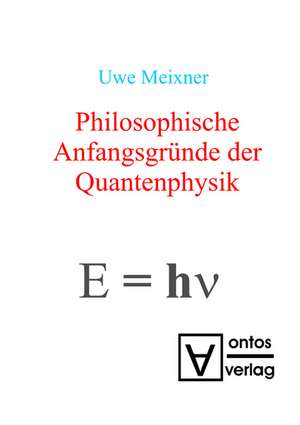 Philosophische Anfangsgründe der Quantenphysik de Uwe Meixner