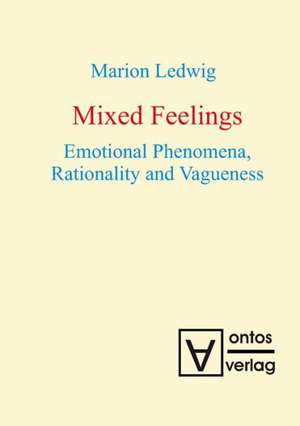 Mixed Feelings: Emotional Phenomena, Rationality and Vagueness de Marion Ledwig