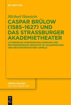 Caspar Brülow (1585-1627) und das Straßburger Akademietheater: Lutherische Konfessionalisierung und zeitgenössische Dramatik im akademischen und reichsstädtischen Umfeld de Michael Hanstein