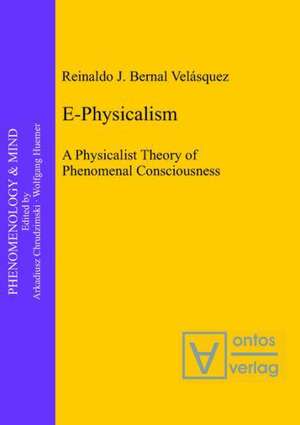 E-Physicalism: A Physicalist Theory of Phenomenal Consciousness de Reinaldo J. Bernal Velásquez