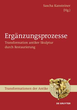 Ergänzungsprozesse: Transformation antiker Skulptur durch Restaurierung de Sascha Kansteiner