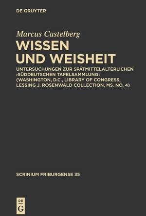 Wissen und Weisheit: Untersuchungen zur spätmittelalterlichen ‚Süddeutschen Tafelsammlung‘ (Washington, D.C., Library of Congress, Lessing J. Rosenwald Collection, ms. no. 4) de Marcus Castelberg