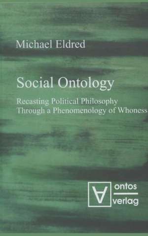 Social Ontology: Recasting Political Philosophy Through a Phenomenology of Whoness de Michael Eldred