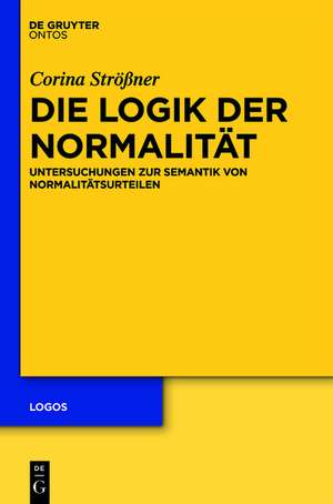 Die Logik der Normalität: Untersuchungen zur Semantik von Normalitätsurteilen de Corina Strößner