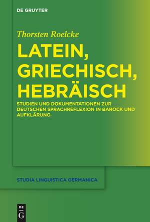 Latein, Griechisch, Hebräisch: Studien und Dokumentationen zur deutschen Sprachreflexion in Barock und Aufklärung de Thorsten Roelcke