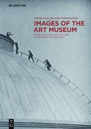 Images of the Art Museum – Connecting Gaze and Discourse in the History of Museology de Eva–maria Troelenberg