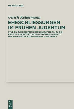 Eheschließungen im frühen Judentum: Studien zur Rezeption der Leviratstora, zu den Eheschließungsritualen im Tobitbuch und zu den Ehen der Samaritanerin in Johannes 4 de Ulrich Kellermann