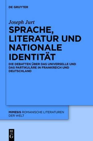 Sprache, Literatur und nationale Identität: Die Debatten über das Universelle und das Partikuläre in Frankreich und Deutschland de Joseph Jurt