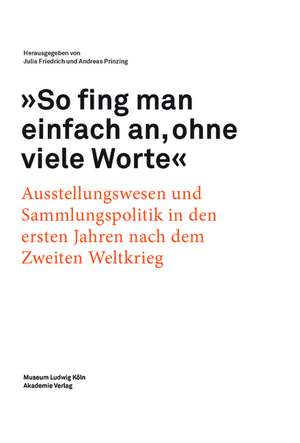 "So fing man einfach an, ohne viele Worte": Ausstellungswesen und Sammlungspolitik in den ersten Jahren nach dem zweiten Weltkrieg de Friedrich Julia