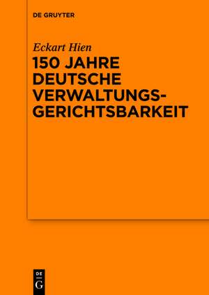 150 Jahre deutsche Verwaltungsgerichtsbarkeit: Vortrag, gehalten vor der Juristischen Gesellschaft zu Berlin am 9. Oktober 2013 im OVG Berlin-Brandenburg de Eckart Hien