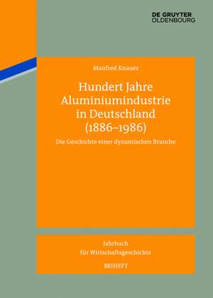 Hundert Jahre Aluminiumindustrie in Deutschland (1886-1986): Die Geschichte einer dynamischen Branche de Manfred Knauer