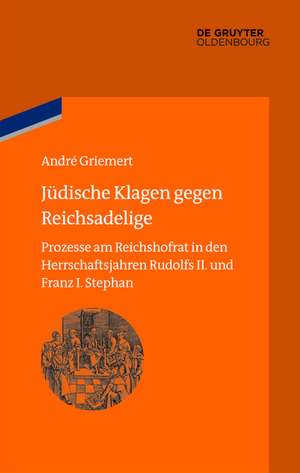 Jüdische Klagen gegen Reichsadelige: Prozesse am Reichshofrat in den Herrschaftsjahren Rudolfs II. und Franz Stephans de André Griemert