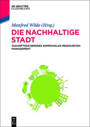 Die nachhaltige Stadt: Zukunftssicherndes kommunales Ressourcenmanagement de Manfred Wilde