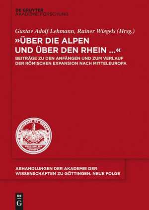 "Über die Alpen und über den Rhein...": Beiträge zu den Anfängen und zum Verlauf der römischen Expansion nach Mitteleuropa de Gustav Adolf Lehmann