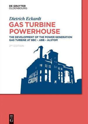 Gas Turbine Powerhouse: The Development of the Power Generation Gas Turbine at BBC - ABB - Alstom de Dietrich Eckardt