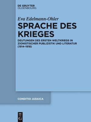Sprache des Krieges: Deutungen des Ersten Weltkriegs in zionistischer Publizistik und Literatur (1914-1918) de Eva Edelmann-Ohler