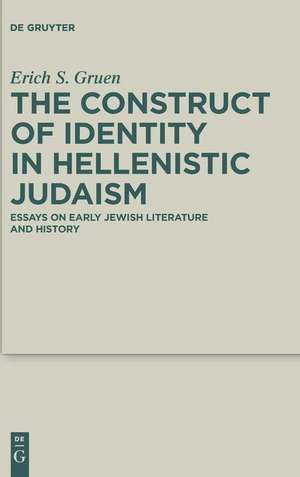 The Construct of Identity in Hellenistic Judaism: Essays on Early Jewish Literature and History de Erich S. Gruen