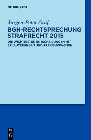 BGH-Rechtsprechung Strafrecht 2015: Die wichtigsten Entscheidungen mit Erläuterungen und Praxishinweisen de Jürgen-Peter Graf