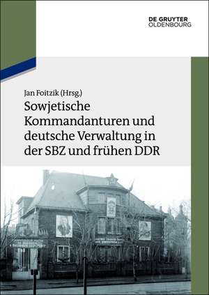 Sowjetische Kommandanturen und deutsche Verwaltung in der SBZ und frühen DDR: Dokumente de Jan Foitzik