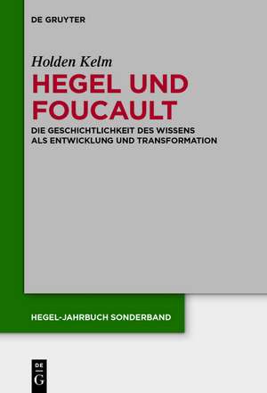 Hegel und Foucault: Die Geschichtlichkeit des Wissens als Entwicklung und Transformation de Holden Kelm