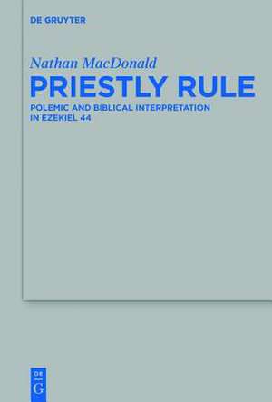 Priestly Rule: Polemic and Biblical Interpretation in Ezekiel 44 de Nathan MacDonald