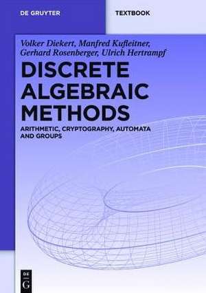 Discrete Algebraic Methods: Arithmetic, Cryptography, Automata and Groups de Volker Diekert