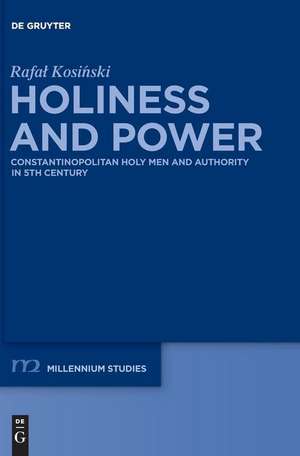 Holiness and Power: Constantinopolitan Holy Men and Authority in the 5th Century de Rafal Kosinski