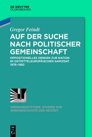 Auf der Suche nach politischer Gemeinschaft: Oppositionelles Denken zur Nation im ostmitteleuropäischen Samizdat 1976-1992 de Gregor Feindt