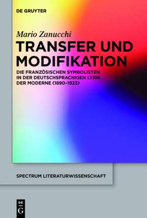 Transfer und Modifikation: Die Rezeption der französischen Symbolisten in der deutschsprachigen Lyrik der Moderne (1890-1923) de Mario Zanucchi