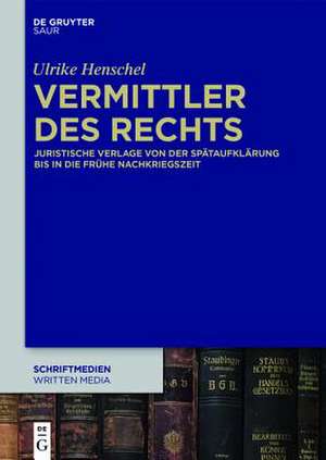 Vermittler des Rechts: Juristische Verlage von der Spätaufklärung bis in die frühe Nachkriegszeit de Ulrike Henschel