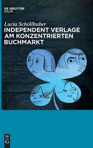 Independent Verlage am konzentrierten Buchmarkt de Lucia Schöllhuber