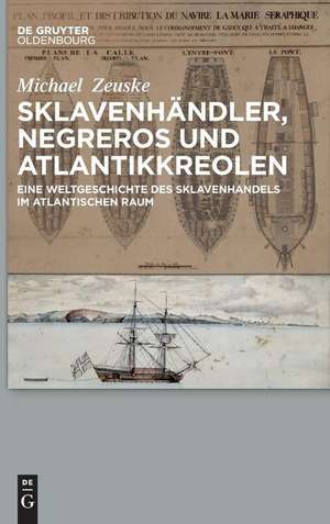 Sklavenhändler, Negreros und Atlantikkreolen: Eine Weltgeschichte des Sklavenhandels im atlantischen Raum de Michael Zeuske