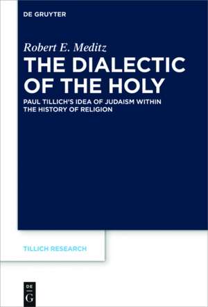 The Dialectic of the Holy: Paul Tillich’s Idea of Judaism within the History of Religion de Robert E. Meditz