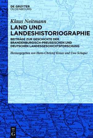 Land und Landeshistoriographie: Beiträge zur Geschichte der brandenburgisch-preußischen und deutschen Landesgeschichtsforschung de Klaus Neitmann