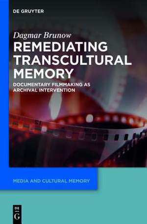 Remediating Transcultural Memory: Documentary Filmmaking as Archival Intervention de Dagmar Brunow