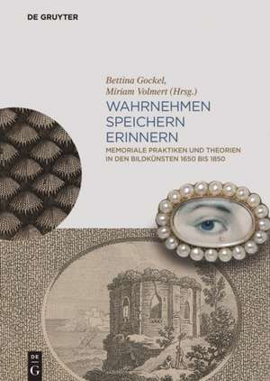 Wahrnehmen, Speichern, Erinnern – Memoriale Praktiken und Theorien in den Bildkünsten 1650 bis 1850 de Bettina Gockel