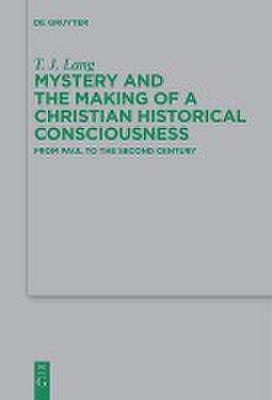 Mystery and the Making of a Christian Historical Consciousness: From Paul to the Second Century de T. J. Lang